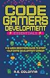 Code Gamers Development: Essentials: A 9-Week Beginner’s Guide to Start Your Game-Development Career