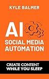 AI Social Media Automation: The Step-By-Step Guide to Building an AI-Powered Social Media Empire Without Sacrificing Quality