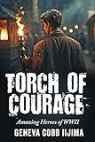 Torch of Courage: Amazing Heroes of WWII