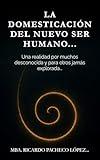 La domesticación del nuevo ser humano…: Una realidad por muchos desconocida y para otros jamás explorada… (Spanish Edition)