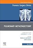 Pulmonary Metastasectomy, An Issue of Thoracic Surgery Clinics (Volume 35-2) (The Clinics: Internal Medicine, Volume 35-2)
