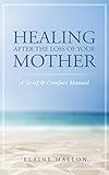 Healing After the Loss of Your Mother: A Grief & Comfort Manual