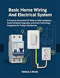 Basic Home Wiring And Electrical System: A Practical, Illustrated DIY Bible To Safe Installation, Code-Compliant Upgrades, And Smart Technology Integration ... Today's Residences (The How-to DIY Bibles)