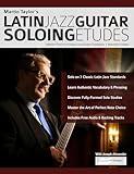 Martin Taylor’s Latin Jazz Guitar Soloing Etudes: Master The Art of Latin Jazz Guitar Soloing Through 7 Beautiful Etudes (Learn How to Play Jazz Guitar)