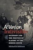 A Union Indivisible: Secession and the Politics of Slavery in the Border South (Civil War America)