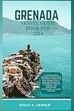 Grenada travel guide Book for 2024: A Comprehensive Grenada Tourist Guide for Family Lovers and First-Timers in 2024 – Uncover Enchanting Sightseeing, ... Captivating Attractions, Including Museums.