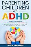 Parenting Children with ADHD: An Essential Guide to Nurturing Your Child's Self-Esteem and Confidence, Rising Above Peer Challenges, and Erasing Shadows of Self-Doubt