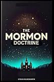 The Mormon Doctrine: Understanding Mormonism Through History, Beliefs, Ideology, Church Structure, Practices, and Everything In-Between in Simple Terms. With Frequently Asked Questions and Answers