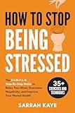 How to Stop Being Stressed: The S-I-M-P-L-E Step-By-Step Guide to Relax Your Mind, Overcome Negativity, and Improve Your Mental Health