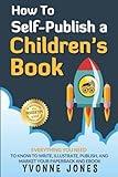 How To Self-Publish A Children's Book: Everything You Need To Know To Write, Illustrate, Publish, And Market Your Paperback And Ebook