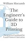 The Engineer's Guide to 3D Printing: The practical handbook for Fused Filament Fabrication