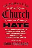 Separation of Church and Hate: A Sane Person's Guide to Taking Back the Bible from Fundamentalists, Fascists, and Flock-Fleecing Frauds