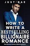 How to Write a Bestselling Billionaire Romance: From Character Creation to Market Domination (Master Writing Romance Books to Chart-Topping Novels)