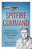 Spitfire Command: A Fighter Pilot’s Memoir of Fighting from Dunkirk to D-Day (Memoirs of World War Two in the Air Book 1)