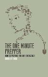 The One Minute Prepper: Prepping Your Home and Family to Survive: 60 Concise Lessons in the Arts of Survival, Disaster Preparedness, and Food Storage
