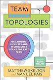 Team Topologies: Organizing Business and Technology Teams for Fast Flow