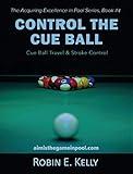 Control the Cue Ball: Cue Ball Travel & Stroke Control (The Acquiring Excellence in Pool Series Book 4)