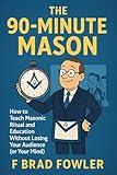 The 90-Minute Mason: How to Teach Masonic Ritual and Education Without Losing Your Audience (or Your Mind)