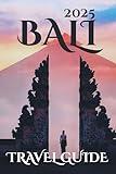 Bali Travel Guide 2025: Your-Go-To Handbook: Must-See Attractions, Expert Recommendations, Special Places, Local Secrets, Budget Tips and Family-Friendly Attractions