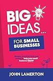 Big Ideas... For Small Businesses: Simple, Practical Tools and Tactics to Help Your Small Business Grow