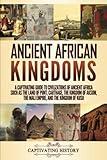 Ancient African Kingdoms: A Captivating Guide to Civilizations of Ancient Africa Such as the Land of Punt, Carthage, the Kingdom of Aksum, the Mali ... the Kingdom of Kush (Exploring Africa’s Past)