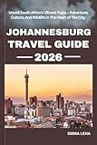 JOHANNESBURG TRAVEL GUIDE 2026: Unveil South Africa’s Vibrant Pulse – Adventure, Culture, And Wildlife in The Heart of The City.