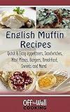English Muffin Recipes: Quick & Easy Appetizers, Sandwiches, Mini Pizzas, Burgers, Breakfast, Sweets and More!
