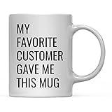 Andaz Press 11oz. Funny Coffee Mug Gag Gift, My Favorite Customer Gave Me This Mug, 1-Pack, Birthday Christmas Sarcastic Humor Gift Ideas