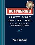 Butchering Poultry, Rabbit, Lamb, Goat, and Pork: The Comprehensive Photographic Guide to Humane Slaughtering and Butchering