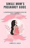 Single Mom's Pregnancy Guide : A Comprehensive Pregnancy Guide For Single Mothers (Successful Parenting & Women's Health)