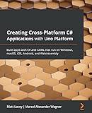 Creating Cross-Platform C# Applications with Uno Platform: Build apps with C# and XAML that run on Windows, macOS, iOS, Android, and WebAssembly