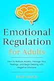 Emotional Regulation for Adults: How to Reduce Anxiety, Manage Your Feelings, and Begin Dealing with Negative Emotions