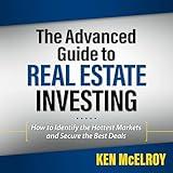 The Advanced Guide to Real Estate Investing: How to Identify the Hottest Markets and Secure the Best Deals