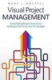 Visual Project Management: Simplifying Project Execution to Deliver On Time and On Budget