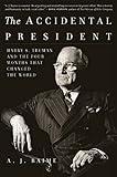 The Accidental President: Harry S. Truman and the Four Months That Changed the World