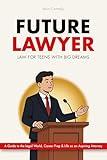 Future Lawyer - Law For Teens With Big Dreams: A Guide To The Legal World, Career Prep And Life As An Aspiring Attorney