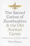 The Sacred Gathas of Zarathushtra & the Old Avestan Canon: A Modern Translation of Ancient Wisdom
