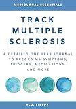 Track Multiple Sclerosis: A Detailed One Year Journal to Record MS Symptoms, Triggers, Medications and More.