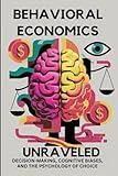 Behavioral Economics Unraveled: Decision-Making, Cognitive Biases, and the Psychology of Choice