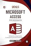 Microsoft Access For Beginners: A Steps-by-Steps Guide to Mastering Database Management (Microsoft Office Made Easy)