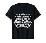 Yellowstone - Trying To Test The Beth Dutton In Me T-Shirt