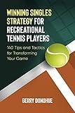 Winning Singles Strategy for Recreational Tennis Players: 140 Tips and Tactics for Transforming Your Game