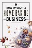 How To Start A Home Baking Business: Turn Your Baking Skills into a Money-Making Machine