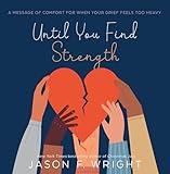 Until You Find Strength: A Message of Comfort for When Your Grief Feels Too Heavy