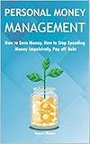 Personal Money Management: How to save money, How to Stop Spending Money Impulsively, Pay off Debt.