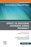 Update on Endocrine Disorders During Pregnancy, An Issue of Endocrinology and Metabolism Clinics of North America (The Clinics: Internal Medicine, Volume 53-3)