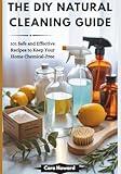 THE DIY NATURAL CLEANING GUIDE: 101 Safe and Effective Recipes to Keep Your Home Chemical-Free