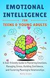 EMOTIONAL INTELLIGENCE FOR TEENS & YOUNG ADULTS: A User-Friendly Guide to Mastering Emotions, Managing Stress, Building Confidence, and Fostering Meaningful Relationships