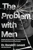 The Problem with Men: Insights into Overcoming a Traumatic Childhood from a World-Renowned Psychologist