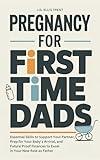 Pregnancy for First-Time Dads: Essential Skills to Support Your Partner, Prep for Your Baby's Arrival, and Future Proof Finances to Excel in Your New Role as Father
